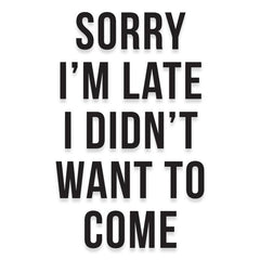 Sorry I'm Late I Didn't Want to Come Decal